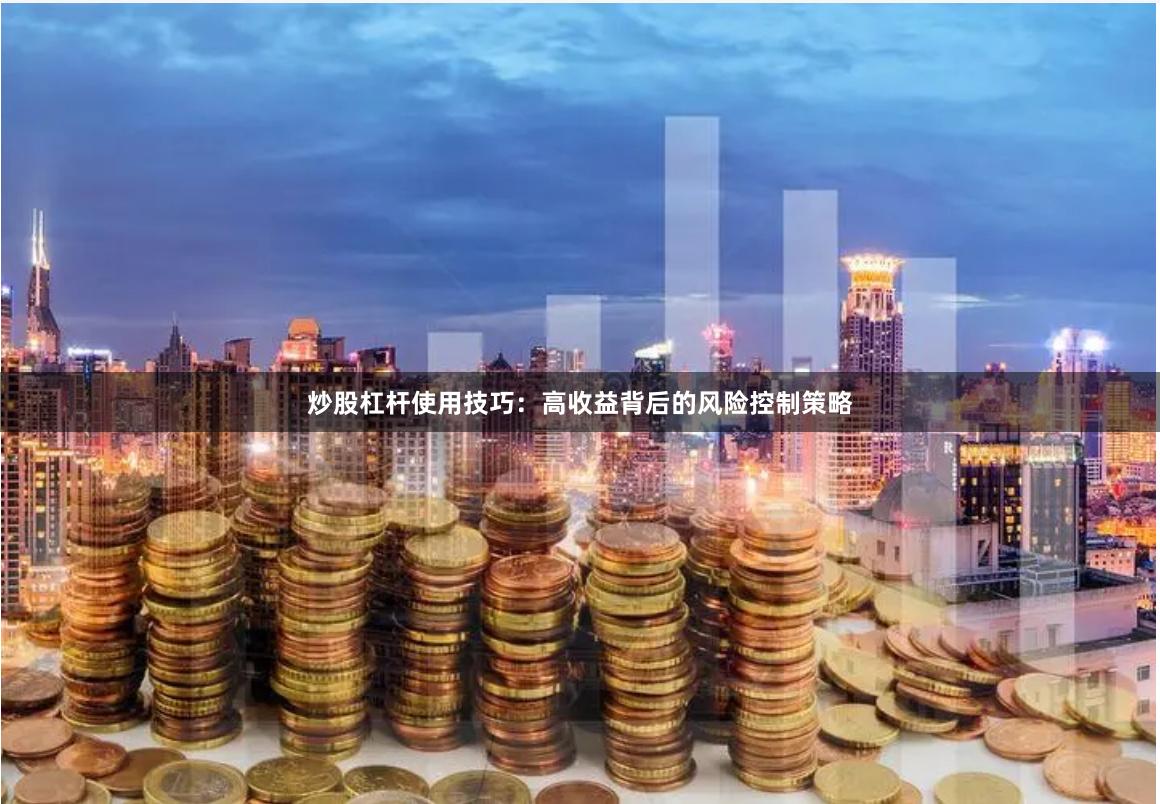 炒股杠杆使用技巧：高收益背后的风险控制策略