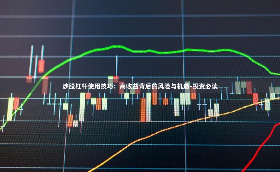 炒股杠杆使用技巧：高收益背后的风险与机遇-投资必读